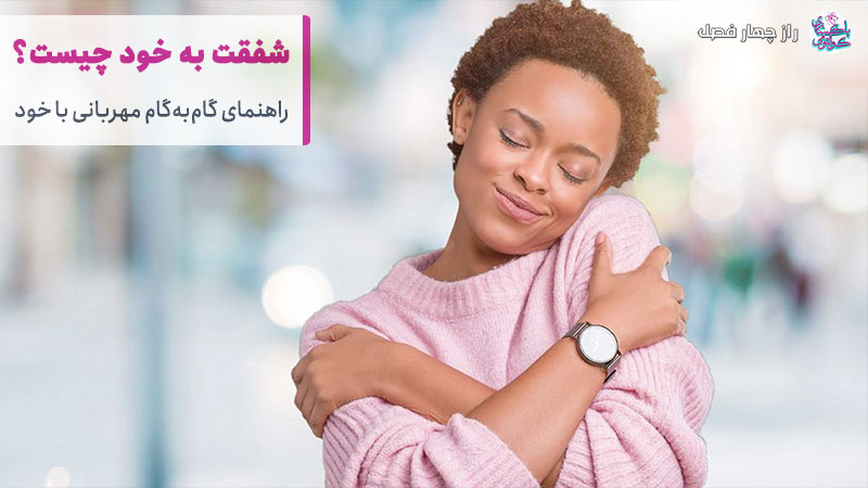 شفقت به خود چیست؟ راهنمای گام به گام مهربانی با خود